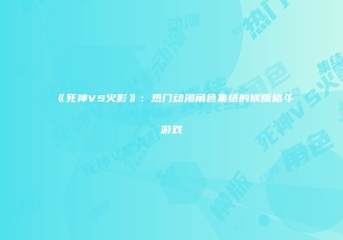 《死神VS火影》：热门动漫角色集结的横版格斗游戏