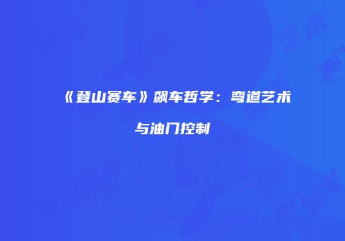 《登山赛车》飙车哲学：弯道艺术与油门控制