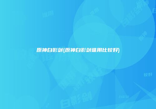 原神白影剑(原神白影剑谁用比较好)