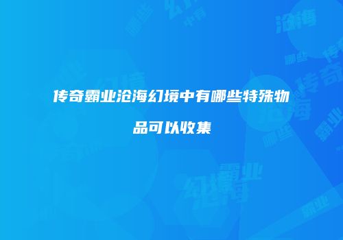 传奇霸业沧海幻境中有哪些特殊物品可以收集