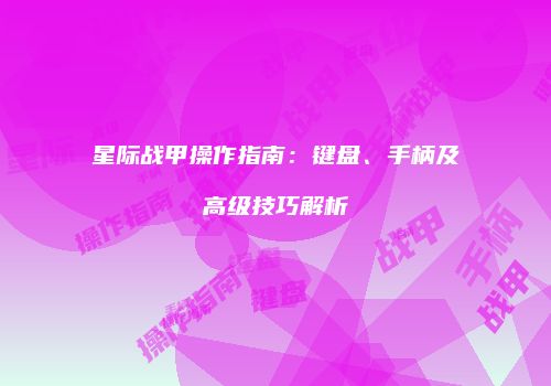 星际战甲操作指南：键盘、手柄及高级技巧解析