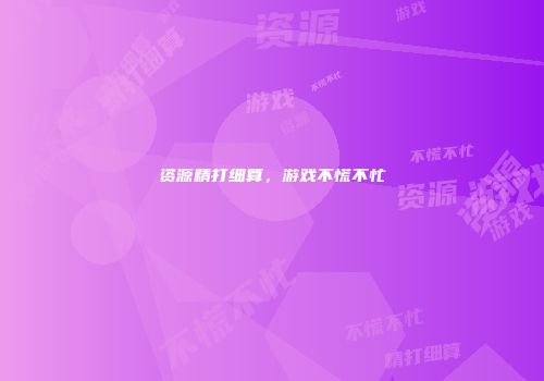 资源精打细算，游戏不慌不忙