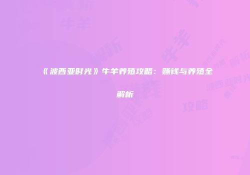《波西亚时光》牛羊养殖攻略：赚钱与养殖全解析