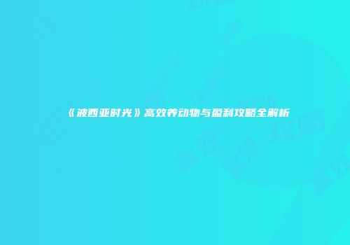 《波西亚时光》高效养动物与盈利攻略全解析