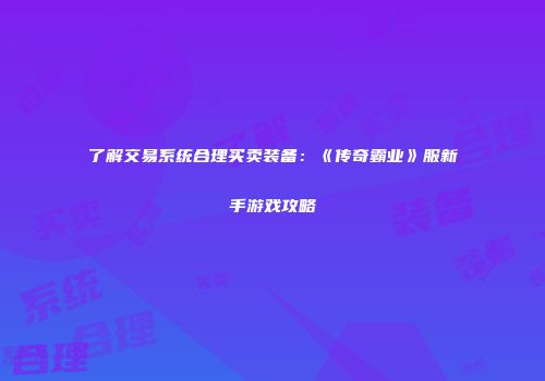 了解交易系统合理买卖装备：《传奇霸业》服新手游戏攻略