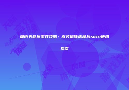 都市天际线游戏攻略：高效拆除房屋与MOD使用指南