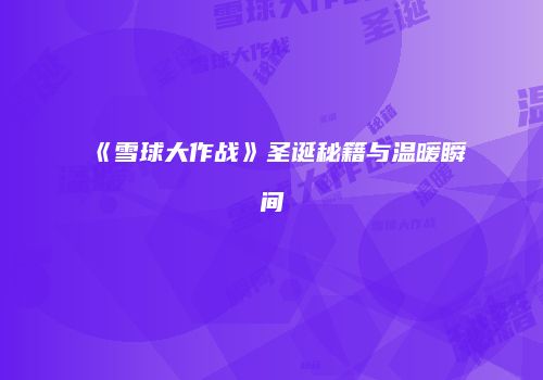 《雪球大作战》圣诞秘籍与温暖瞬间