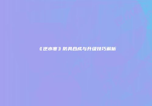 《逆水寒》防具合成与升级技巧解析