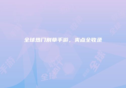 全球热门割草手游，爽点全收录