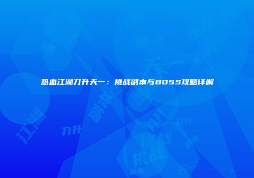热血江湖刀升天一：挑战副本与BOSS攻略详解