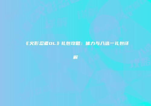 《火影忍者OL》礼包攻略：体力与八选一礼包详解