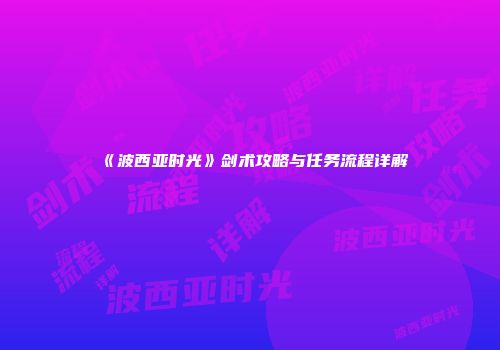 《波西亚时光》剑术攻略与任务流程详解