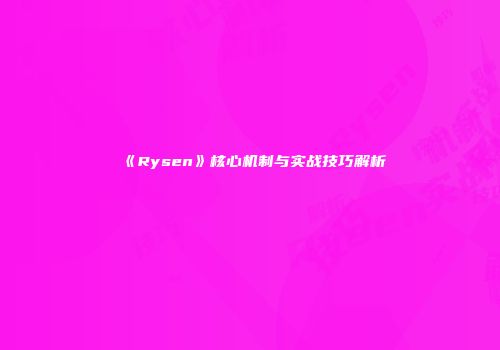 《Rysen》核心机制与实战技巧解析