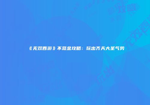 《无双西游》不氪金攻略：玩出齐天大圣气势