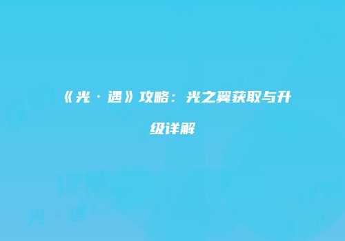 《光·遇》攻略：光之翼获取与升级详解