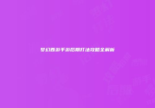 梦幻西游手游后期打法攻略全解析