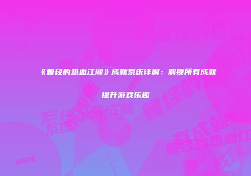《曾经的热血江湖》成就系统详解：解锁所有成就提升游戏乐趣