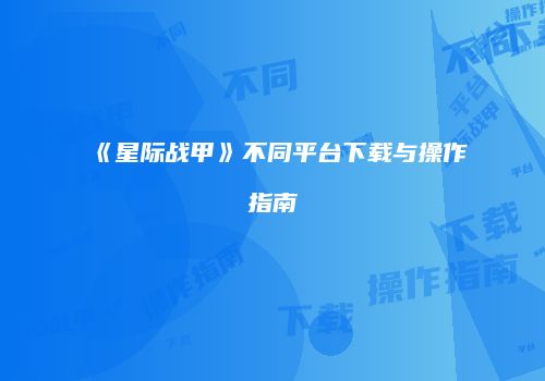 《星际战甲》不同平台下载与操作指南