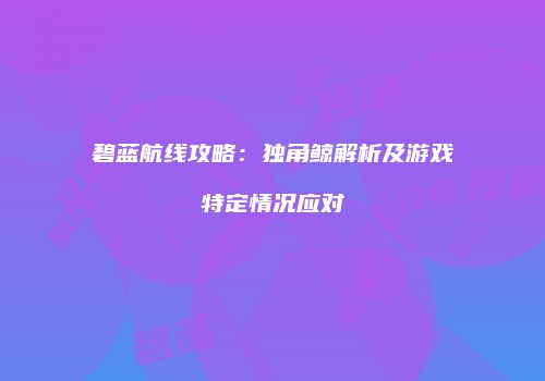 碧蓝航线攻略：独角鲸解析及游戏特定情况应对