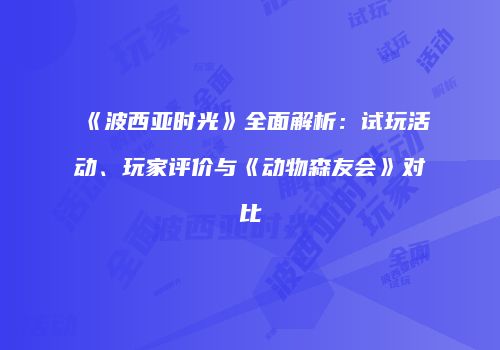 《波西亚时光》全面解析：试玩活动、玩家评价与《动物森友会》对比