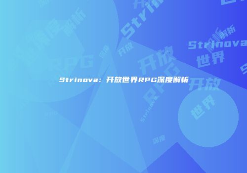 Strinova：开放世界RPG深度解析