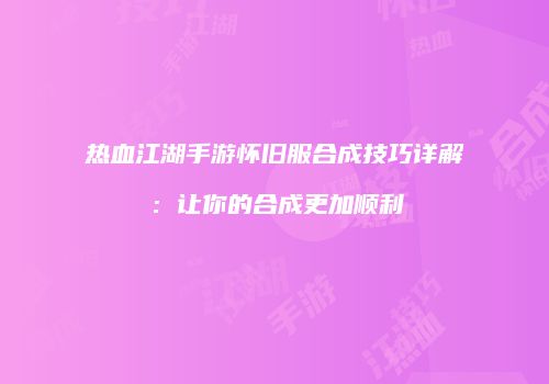热血江湖手游怀旧服合成技巧详解：让你的合成更加顺利