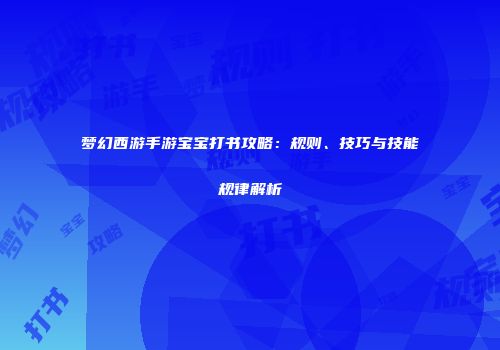 梦幻西游手游宝宝打书攻略：规则、技巧与技能规律解析