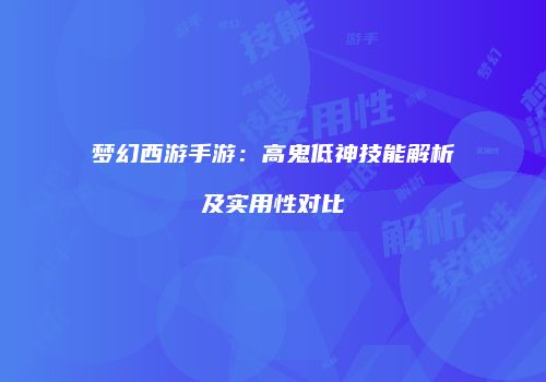 梦幻西游手游：高鬼低神技能解析及实用性对比