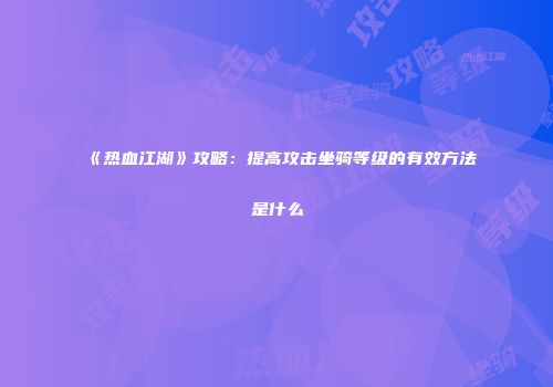 《热血江湖》攻略：提高攻击坐骑等级的有效方法是什么