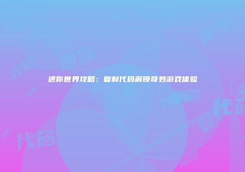 迷你世界攻略：复制代码解锁奇妙游戏体验