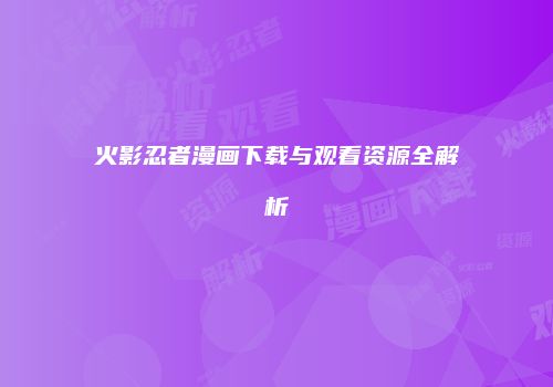火影忍者漫画下载与观看资源全解析