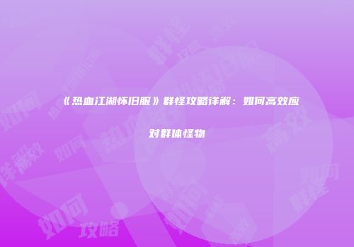 《热血江湖怀旧服》群怪攻略详解：如何高效应对群体怪物
