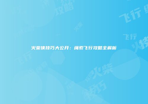 火柴侠技巧大公开：绳索飞行攻略全解析