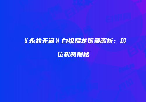 《永劫无间》白银局龙现象解析：段位机制揭秘