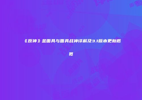 《原神》金面具与面具战神详解及3.1版本更新概览