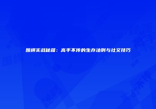 围棋实战秘籍：高手不传的生存法则与社交技巧