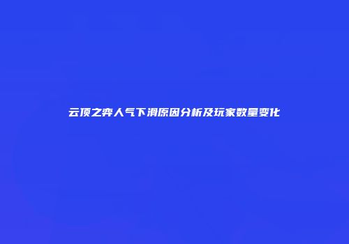 云顶之弈人气下滑原因分析及玩家数量变化