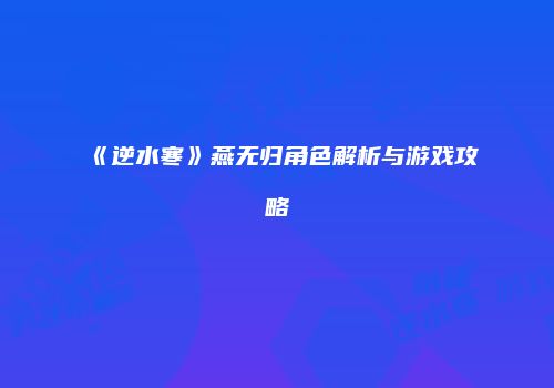 《逆水寒》燕无归角色解析与游戏攻略