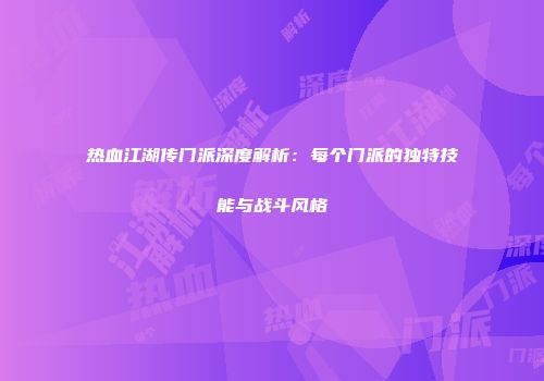 热血江湖传门派深度解析：每个门派的独特技能与战斗风格