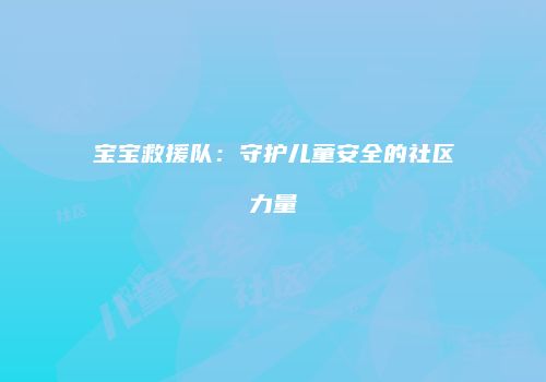 宝宝救援队：守护儿童安全的社区力量