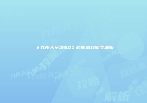 《九州天空城3D》新版本攻略全解析