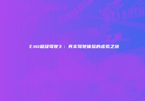 《3D超级驾驶》：真实驾驶体验的虚拟之旅