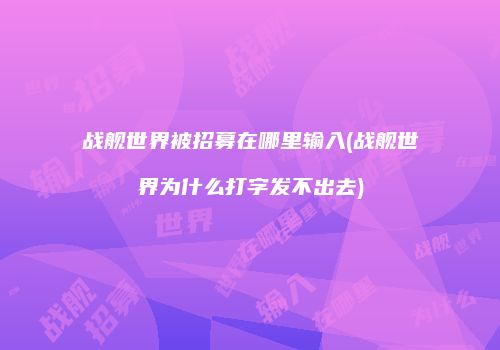 战舰世界被招募在哪里输入(战舰世界为什么打字发不出去)