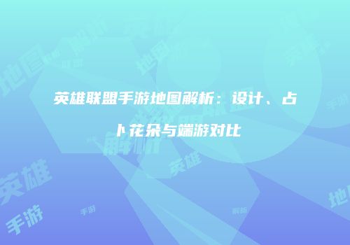 英雄联盟手游地图解析：设计、占卜花朵与端游对比