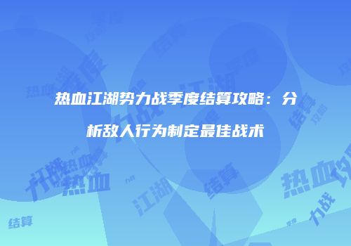 热血江湖势力战季度结算攻略:分析敌人行为制定最佳战术
