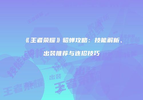 《王者荣耀》貂蝉攻略：技能解析、出装推荐与连招技巧