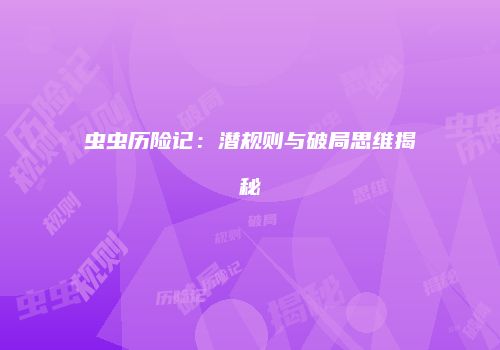 虫虫历险记：潜规则与破局思维揭秘