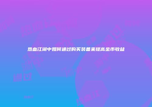 热血江湖中如何通过购买装备来提高金币收益