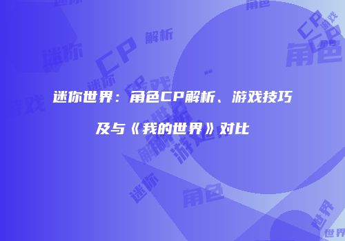 迷你世界：角色CP解析、游戏技巧及与《我的世界》对比