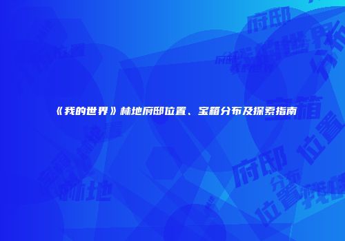 《我的世界》林地府邸位置、宝箱分布及探索指南